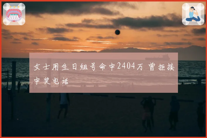 女士用生日组号命中2404万 曾拒接中奖电话